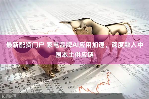 最新配资门户 家电品牌AI应用加速，深度融入中国本土供应链