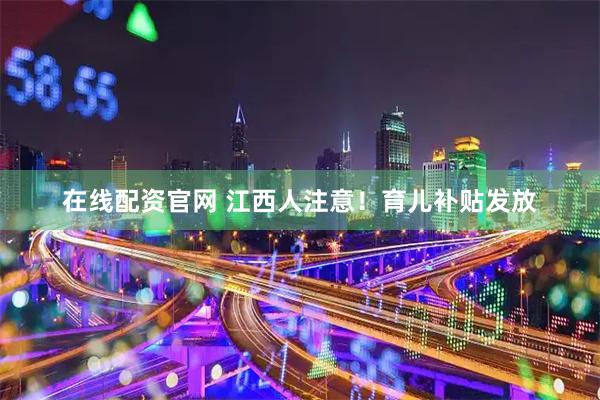 在线配资官网 江西人注意！育儿补贴发放