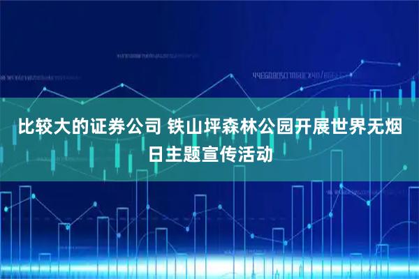 比较大的证券公司 铁山坪森林公园开展世界无烟日主题宣传活动