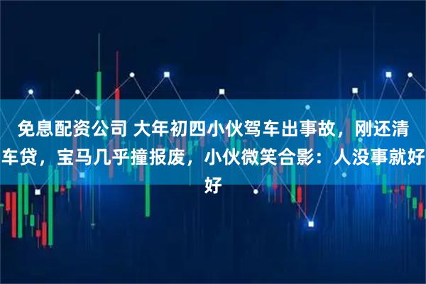 免息配资公司 大年初四小伙驾车出事故，刚还清车贷，宝马几乎撞报废，小伙微笑合影：人没事就好